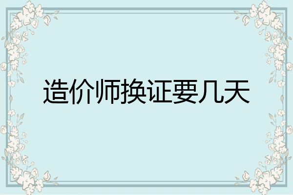造价师换证要几天