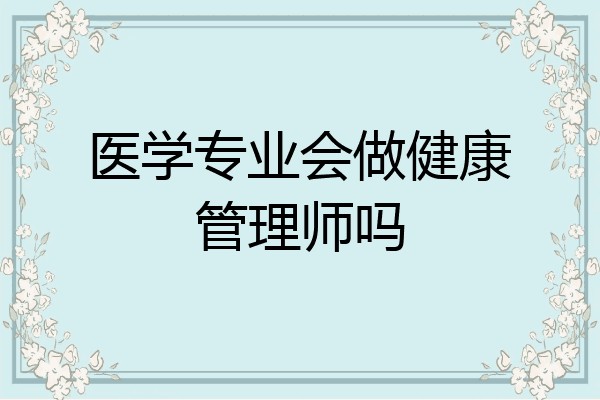 医学专业会做健康管理师吗