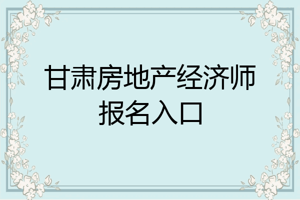 甘肃房地产经济师报名入口