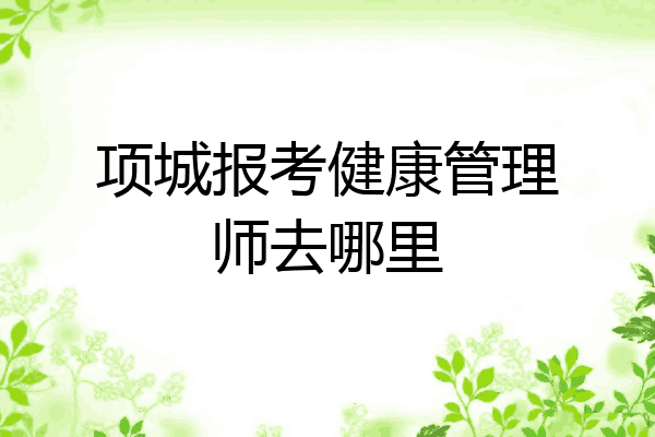 项城报考健康管理师去哪里