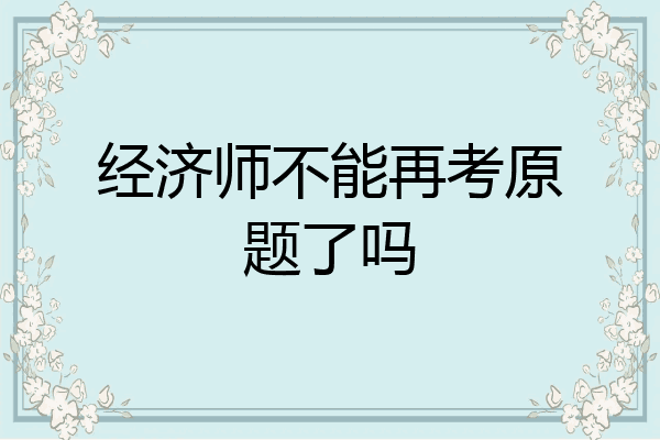 经济师不能再考原题了吗