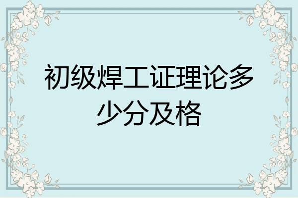 初级焊工证理论多少分及格