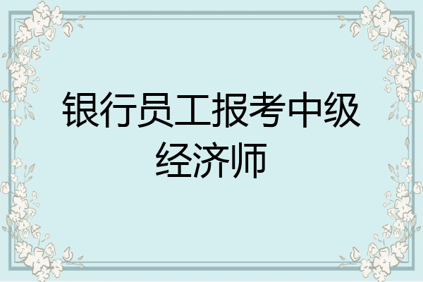 银行员工报考中级经济师
