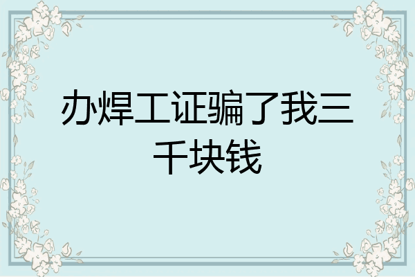 办焊工证骗了我三千块钱