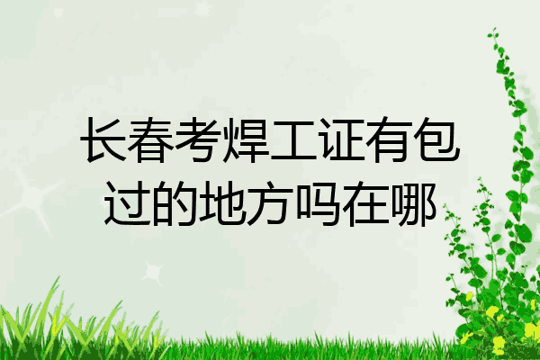 长春考焊工证有包过的地方吗在哪