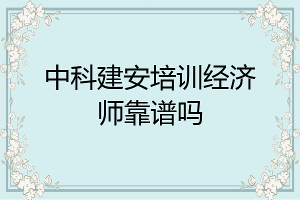 中科建安培训经济师靠谱吗