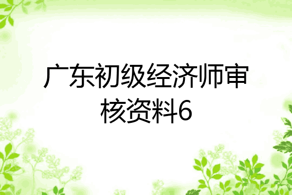 广东初级经济师审核资料6