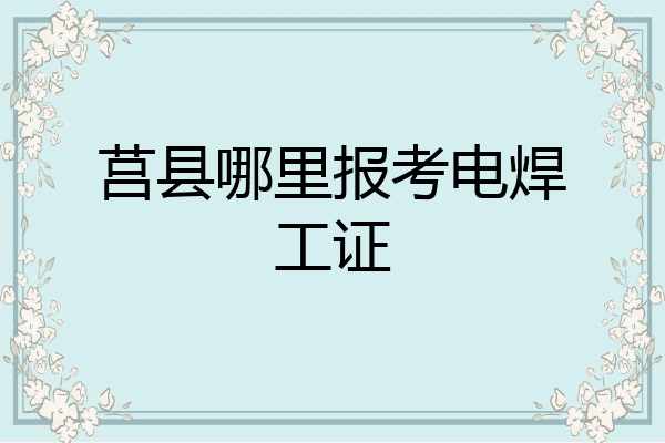 莒县哪里报考电焊工证