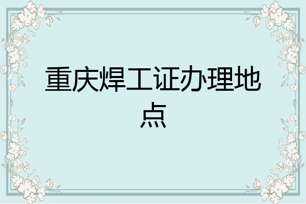 重庆焊工证办理地点
