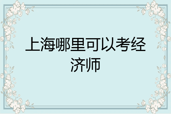 上海哪里可以考经济师