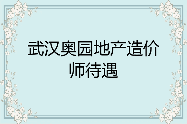武汉奥园地产造价师待遇