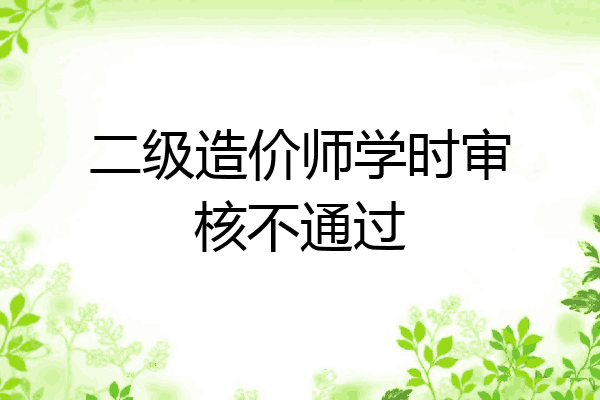 二级造价师学时审核不通过