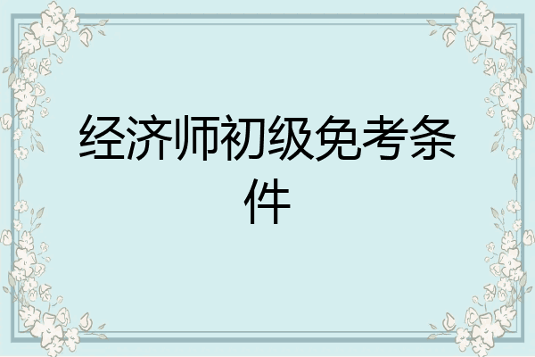 经济师初级免考条件