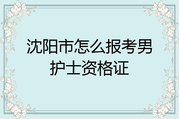 沈阳市怎么报考男护士资格证