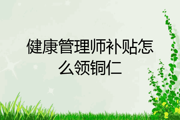 健康管理师补贴怎么领铜仁