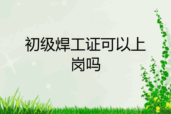 初级焊工证可以上岗吗