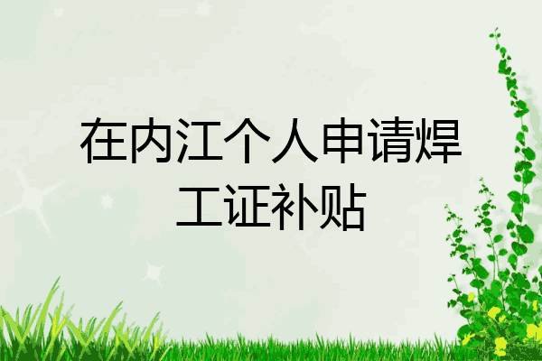 在内江个人申请焊工证补贴