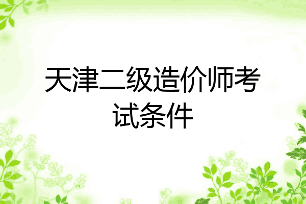 天津二级造价师考试条件