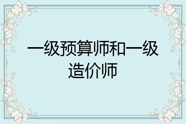 一级预算师和一级造价师