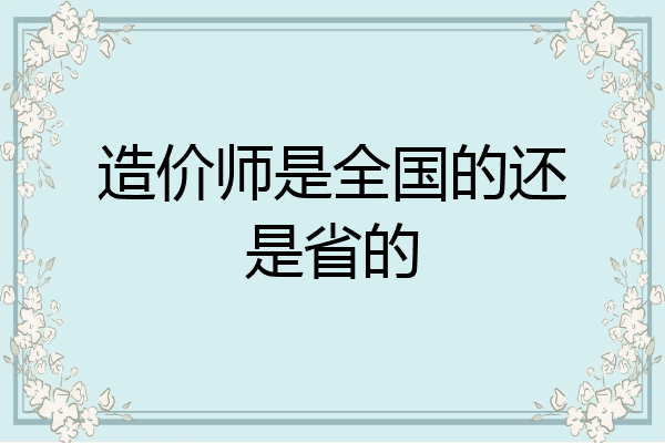 造价师是全国的还是省的