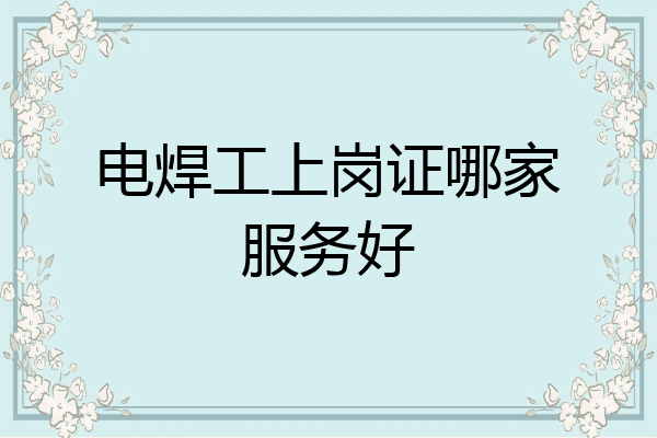 电焊工上岗证哪家服务好