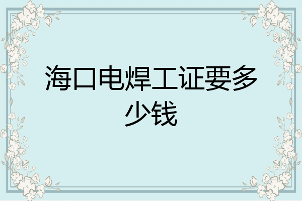 海口电焊工证要多少钱