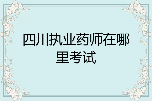 四川执业药师在哪里考试