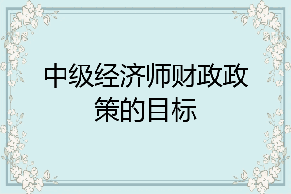中级经济师财政政策的目标