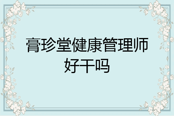 膏珍堂健康管理师好干吗