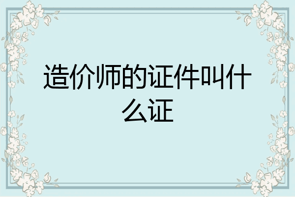 造价师的证件叫什么证