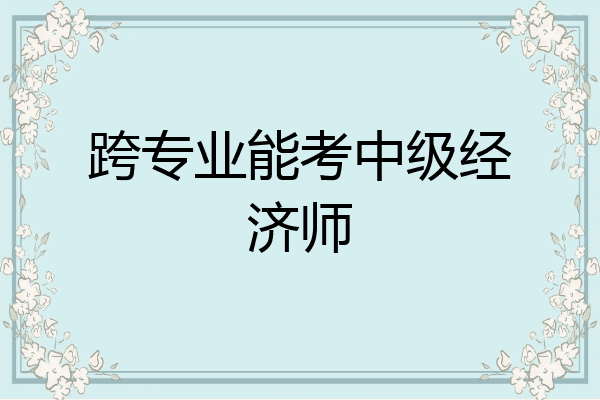 跨专业能考中级经济师