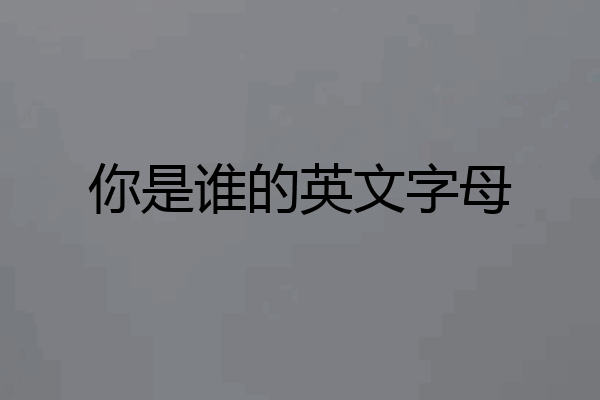 你是谁的英文字母