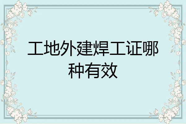 工地外建焊工证哪种有效