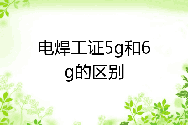电焊工证5g和6g的区别