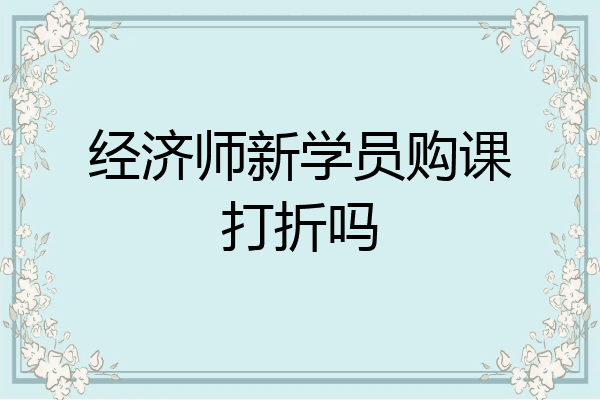 经济师新学员购课打折吗