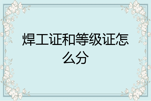焊工证和等级证怎么分