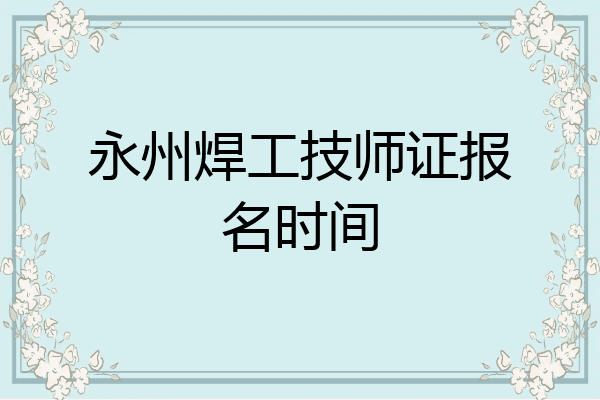 永州焊工技师证报名时间