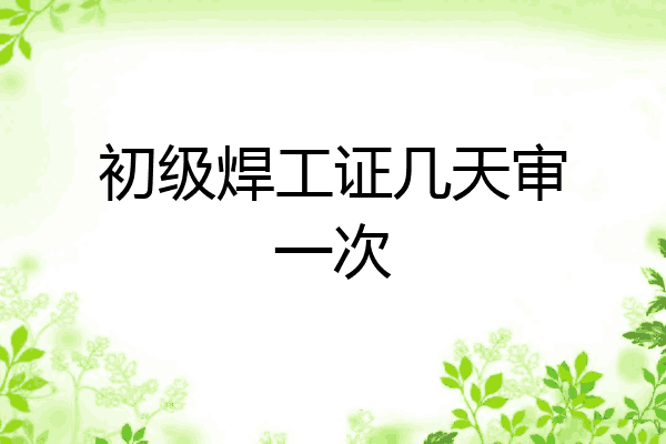 初级焊工证几天审一次