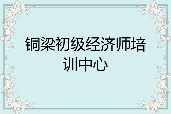 铜梁初级经济师培训中心