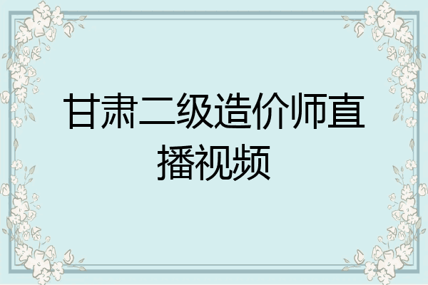 甘肃二级造价师直播视频