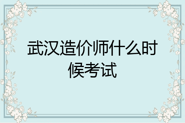 武汉造价师什么时候考试