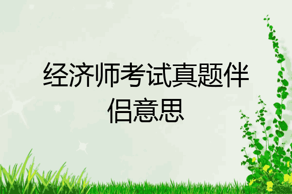 经济师考试真题伴侣意思