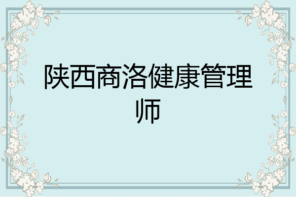 陕西商洛健康管理师