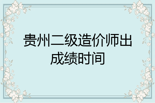 贵州二级造价师出成绩时间