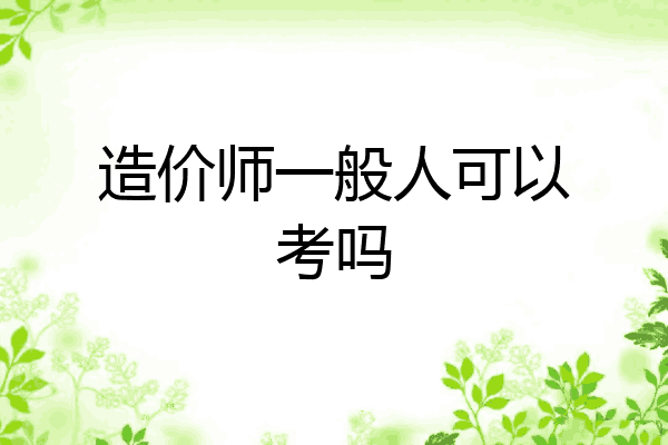 造价师一般人可以考吗