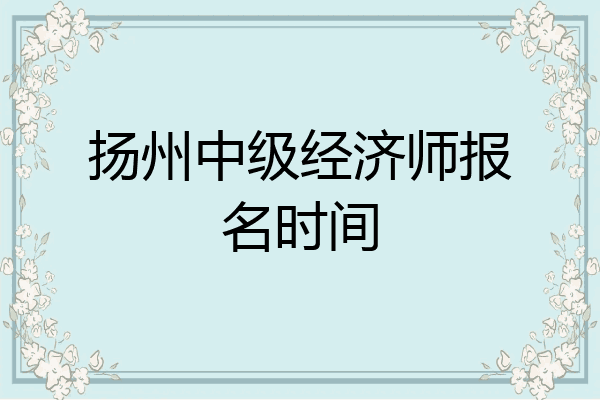 扬州中级经济师报名时间