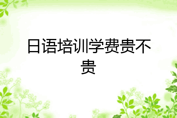 日语培训学费贵不贵