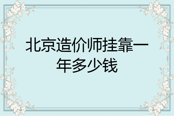 北京造价师挂靠一年多少钱