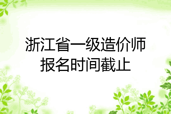 浙江省一级造价师报名时间截止