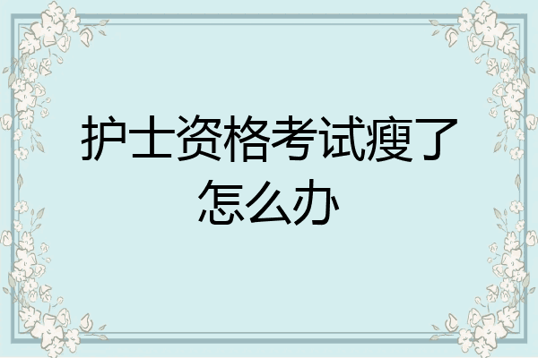 护士资格考试瘦了怎么办